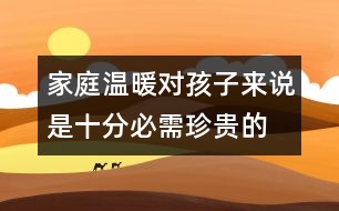 家庭溫暖對(duì)孩子來(lái)說(shuō)是十分必需、珍貴的