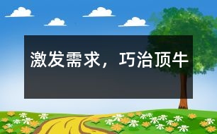 激發(fā)需求，巧治頂牛