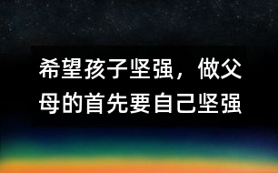 希望孩子堅(jiān)強(qiáng)，做父母的首先要自己堅(jiān)強(qiáng)