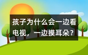 孩子為什么會一邊看電視，一邊摸耳朵？