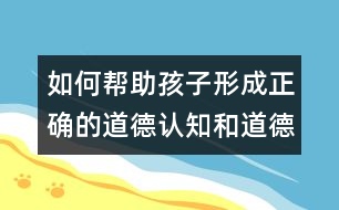如何幫助孩子形成正確的道德認知和道德行為？
