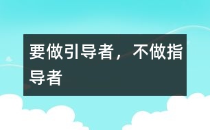 要做引導(dǎo)者，不做指導(dǎo)者