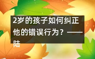 2歲的孩子如何糾正他的錯誤行為？――陸為之回答