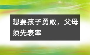 想要孩子勇敢，父母須先表率