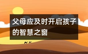 父母應(yīng)及時(shí)開啟孩子的智慧之窗