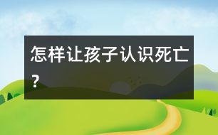 怎樣讓孩子認(rèn)識“死亡”？