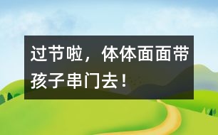過節(jié)啦，體體面面帶孩子串門去！