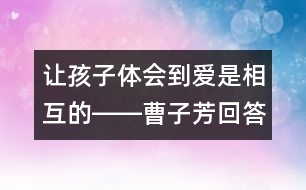 讓孩子體會(huì)到愛(ài)是相互的――曹子芳回答