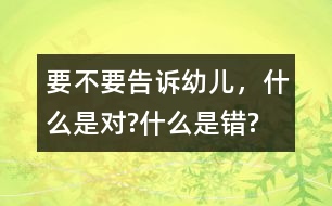 要不要告訴幼兒，什么是對?什么是錯?