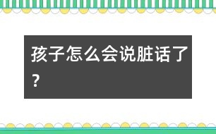 孩子怎么會說臟話了？
