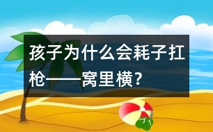 孩子為什么會“耗子扛槍――窩里橫”？
