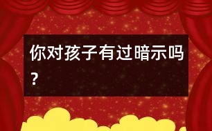 你對孩子有過暗示嗎？