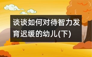 談談如何對待智力發(fā)育遲緩的幼兒(下)