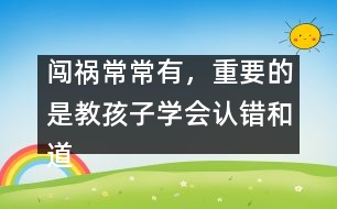 闖禍常常有，重要的是教孩子學(xué)會認(rèn)錯和道歉