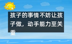 孩子的事情不妨讓孩子做，動手能力至關(guān)重要