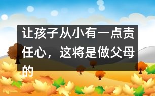 讓孩子從小有一點責(zé)任心，這將是做父母的福氣
