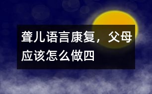 聾兒語言康復(fù)，父母應(yīng)該怎么做（四）
