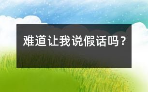 難道讓我說假話嗎？