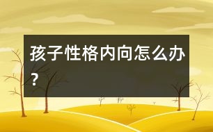 孩子性格內(nèi)向怎么辦？