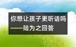 你想讓孩子更聽(tīng)話(huà)嗎――陸為之回答