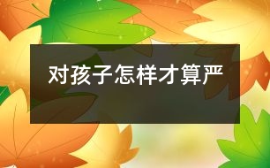對孩子怎樣才算“嚴(yán)”