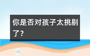 你是否對(duì)孩子太挑剔了？