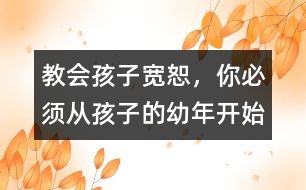 教會(huì)孩子寬恕，你必須從孩子的幼年開始