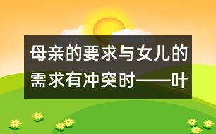 母親的要求與女兒的需求有沖突時(shí)――葉斌回答
