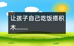 讓孩子自己吃飯、搭積木……