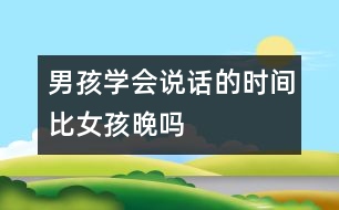 男孩學(xué)會(huì)說話的時(shí)間比女孩晚嗎