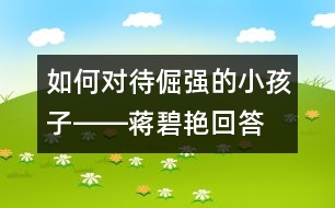 如何對待倔強(qiáng)的小孩子――蔣碧艷回答