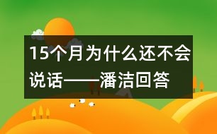 15個(gè)月為什么還不會(huì)說(shuō)話(huà)――潘潔回答