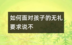 如何面對(duì)孩子的無(wú)禮要求說(shuō)不