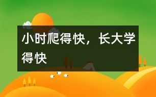 小時(shí)爬得快，長(zhǎng)大學(xué)得快