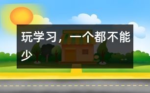 玩、學(xué)習(xí)，一個都不能少