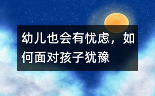 幼兒也會(huì)有憂慮，如何面對(duì)孩子猶豫