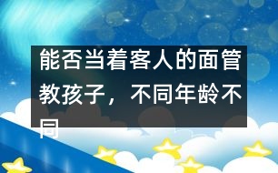 能否當(dāng)著客人的面管教孩子，不同年齡不同對待
