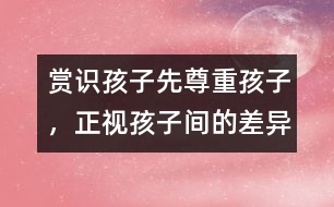 賞識(shí)孩子先尊重孩子，正視孩子間的差異