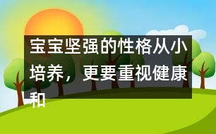 寶寶堅(jiān)強(qiáng)的性格從小培養(yǎng)，更要重視健康和智慧