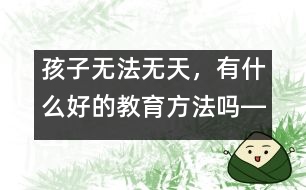 孩子無法無天，有什么好的教育方法嗎――陳福國回答