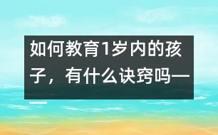 如何教育1歲內(nèi)的孩子，有什么訣竅嗎――陳福國(guó)回答