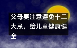 父母要注意避免十二大忌，給兒童健康健全的心理