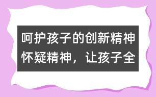 呵護(hù)孩子的創(chuàng)新精神、懷疑精神，讓孩子全面發(fā)展