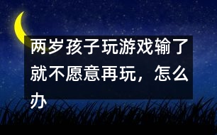 兩歲孩子玩游戲輸了就不愿意再玩，怎么辦――蔣碧艷回