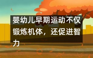 嬰幼兒早期運(yùn)動(dòng)不僅鍛煉機(jī)體，還促進(jìn)智力發(fā)育