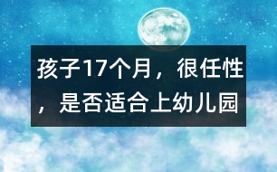 孩子17個(gè)月，很任性，是否適合上幼兒園