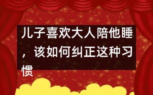兒子喜歡大人陪他睡，該如何糾正這種習(xí)慣
