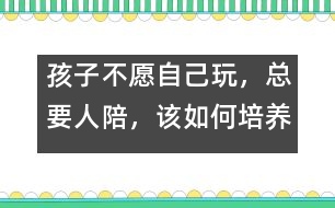 孩子不愿自己玩，總要人陪，該如何培養(yǎng)――陸為之回答