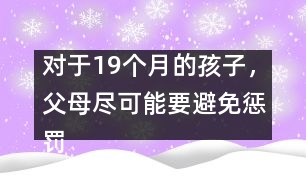 對(duì)于19個(gè)月的孩子，父母盡可能要避免懲罰――陸為之回