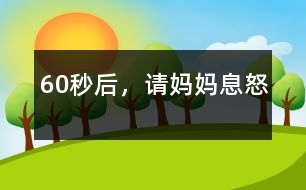 60秒后，請媽媽息怒